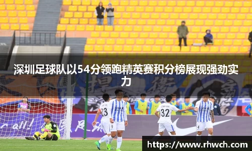 深圳足球队以54分领跑精英赛积分榜展现强劲实力