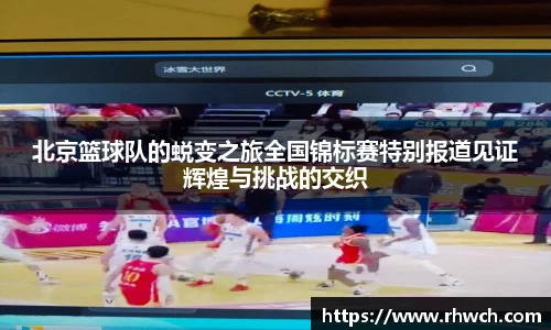 北京篮球队的蜕变之旅全国锦标赛特别报道见证辉煌与挑战的交织