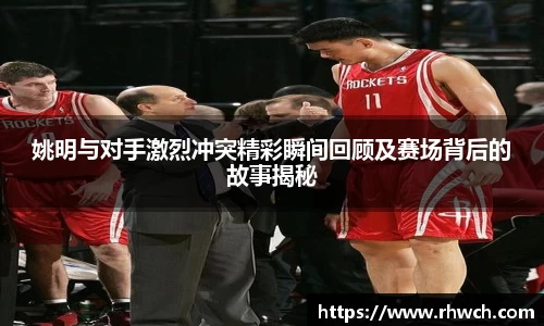 姚明与对手激烈冲突精彩瞬间回顾及赛场背后的故事揭秘