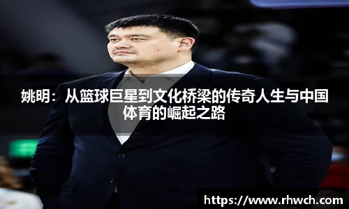 姚明：从篮球巨星到文化桥梁的传奇人生与中国体育的崛起之路