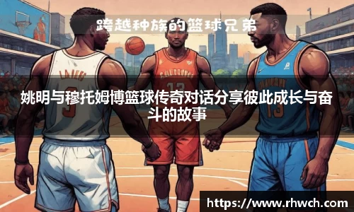 姚明与穆托姆博篮球传奇对话分享彼此成长与奋斗的故事