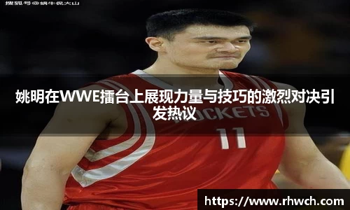 姚明在WWE擂台上展现力量与技巧的激烈对决引发热议