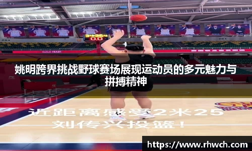 姚明跨界挑战野球赛场展现运动员的多元魅力与拼搏精神