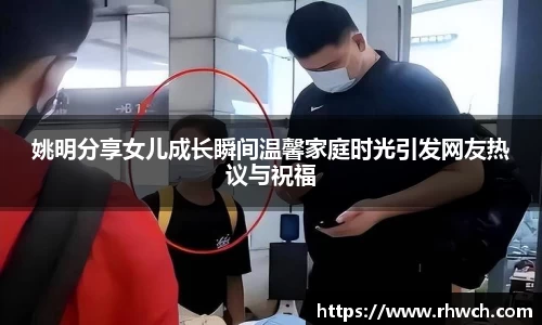 姚明分享女儿成长瞬间温馨家庭时光引发网友热议与祝福