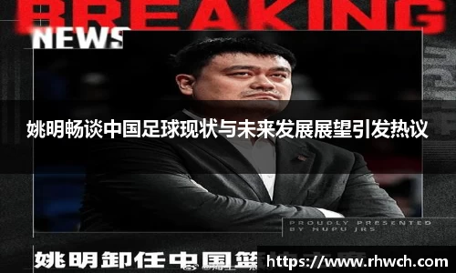 姚明畅谈中国足球现状与未来发展展望引发热议