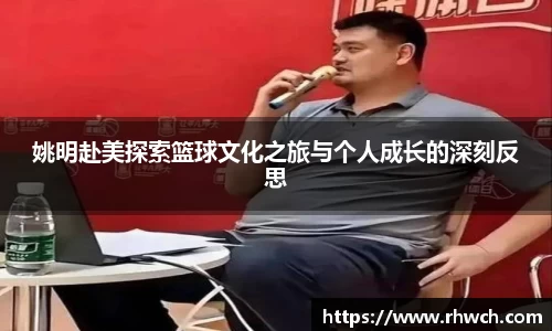 姚明赴美探索篮球文化之旅与个人成长的深刻反思