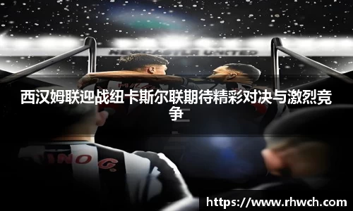 西汉姆联迎战纽卡斯尔联期待精彩对决与激烈竞争