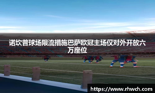 诺坎普球场限流措施巴萨欧冠主场仅对外开放六万座位