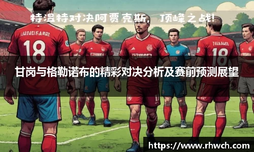 甘岗与格勒诺布的精彩对决分析及赛前预测展望
