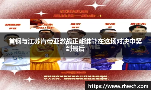 首钢与江苏肯帝亚激战正酣谁能在这场对决中笑到最后